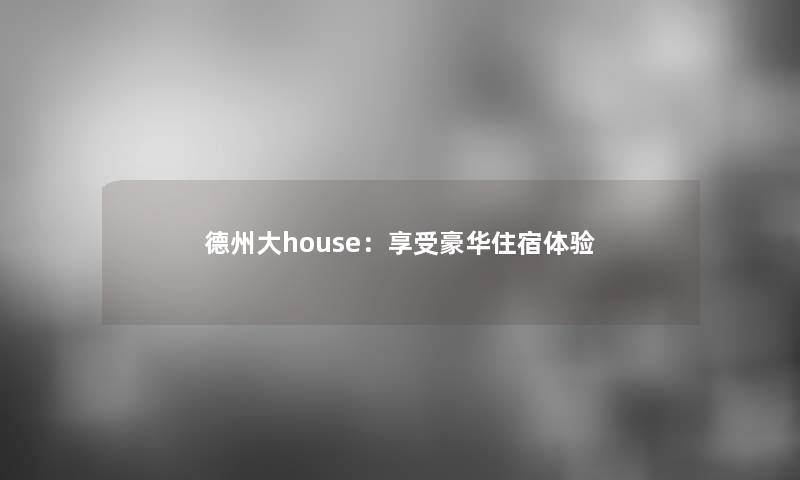 德州大house：享受豪华住宿体验