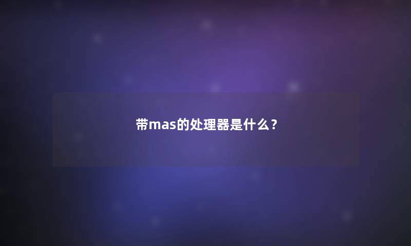 带mas的处理器是什么？