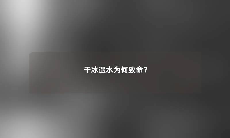 干冰遇水为何致命？
