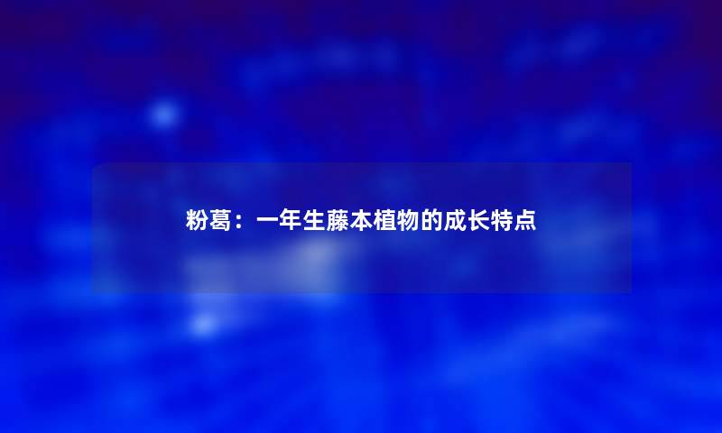 粉葛：一年生藤本植物的成长特点