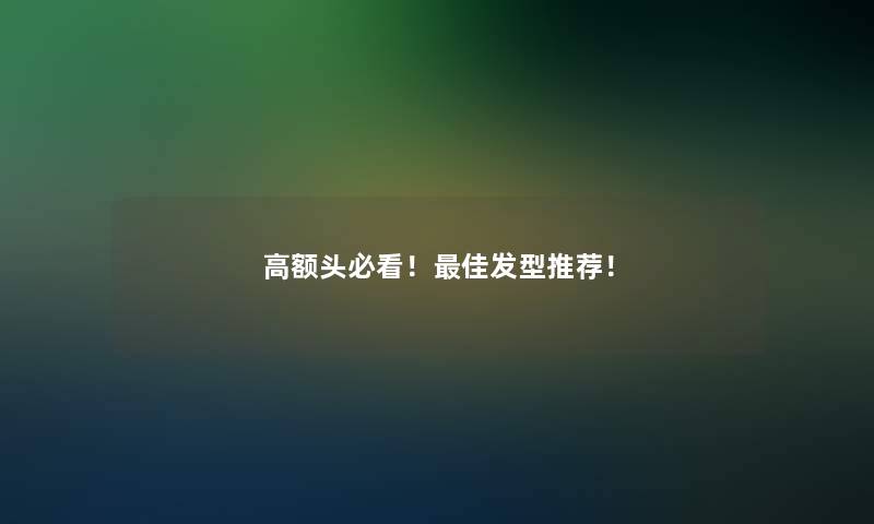 高额头必看！理想发型推荐！