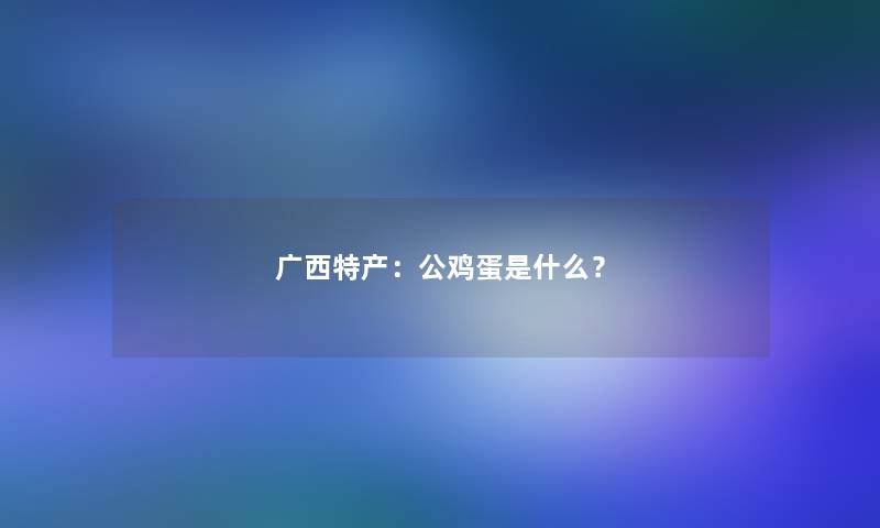 广西特产：公鸡蛋是什么？
