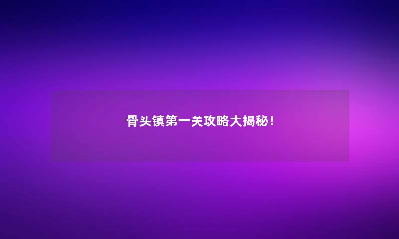 骨头镇第一关攻略大揭秘！