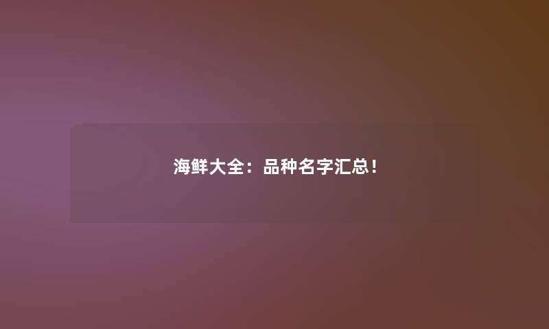 海鲜大全：品种名字汇总！