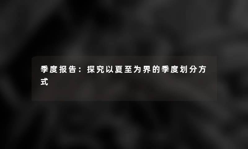 季度报告：探究以夏至为界的季度划分方式