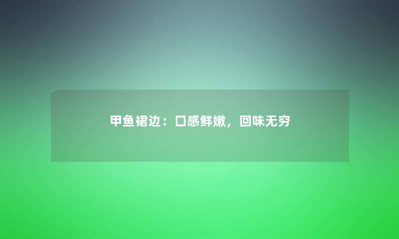 甲鱼裙边：口感鲜嫩，回味无穷