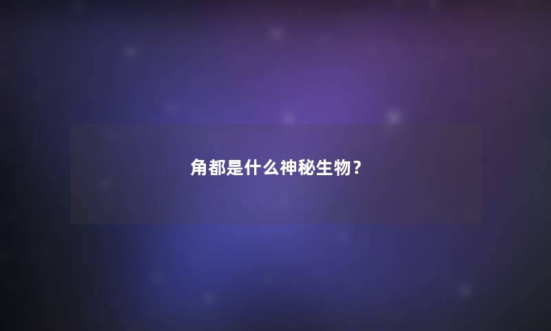 角都是什么神秘生物？