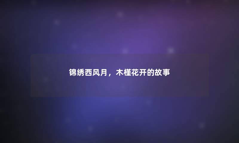 锦绣西风月,木槿花开的故事 锦绣西风月,木槿花开的故事