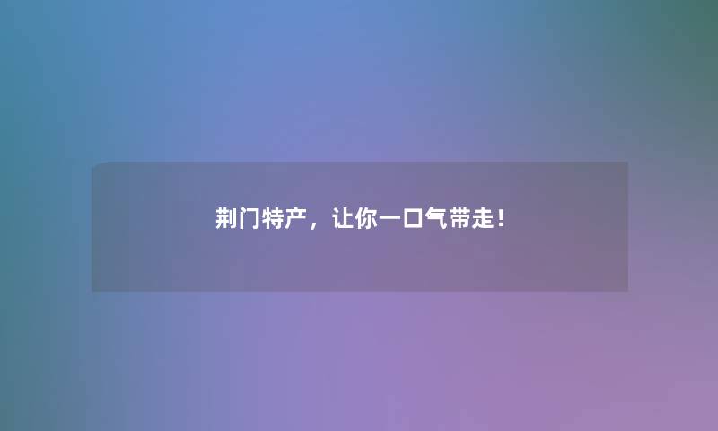 荆门特产，让你一口气带走！