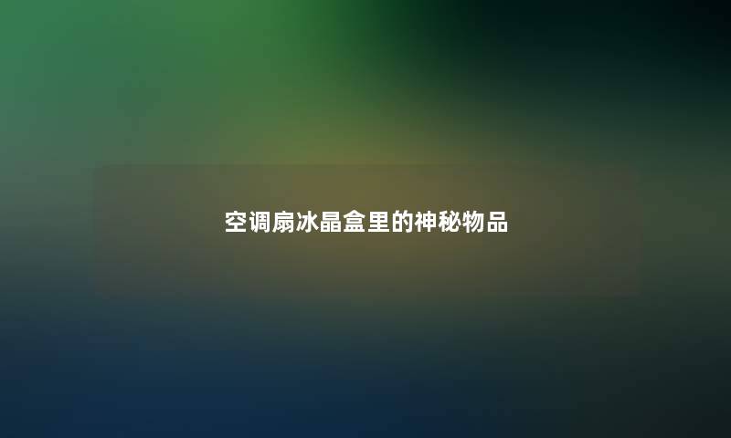 空调扇冰晶盒里的神秘物品