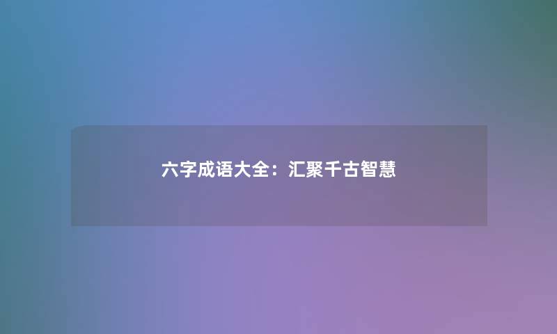 六字成语大全：汇聚千古智慧