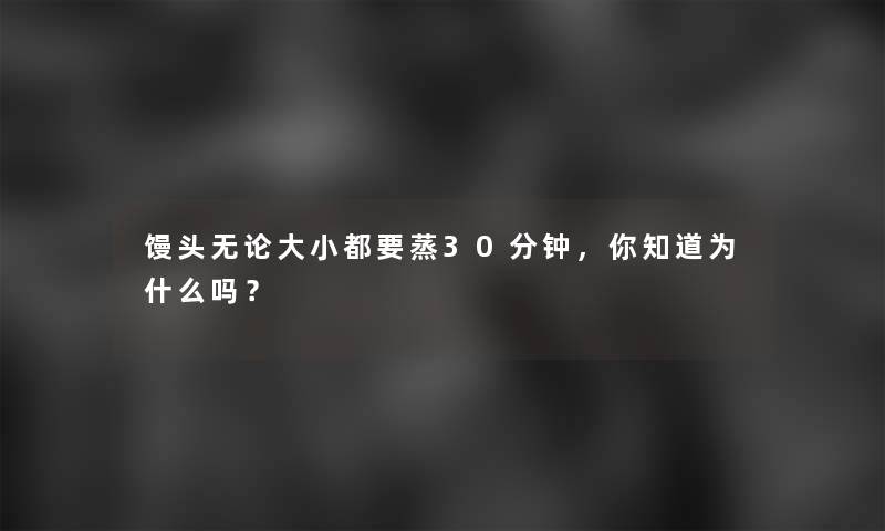 馒头无论大小都要蒸30分钟，你知道为什么吗？
