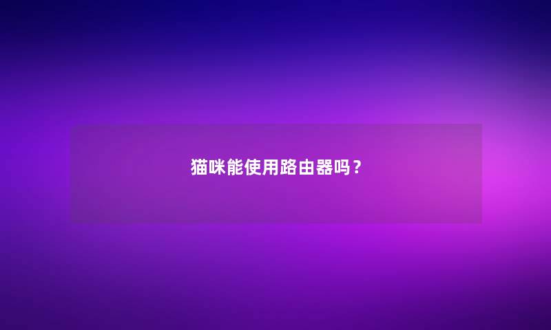 猫咪能使用路由器吗？