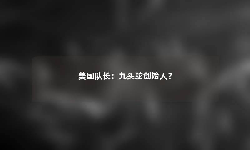 美国队长：九头蛇创始人？
