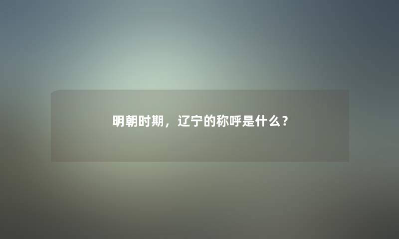 明朝时期，辽宁的称呼是什么？