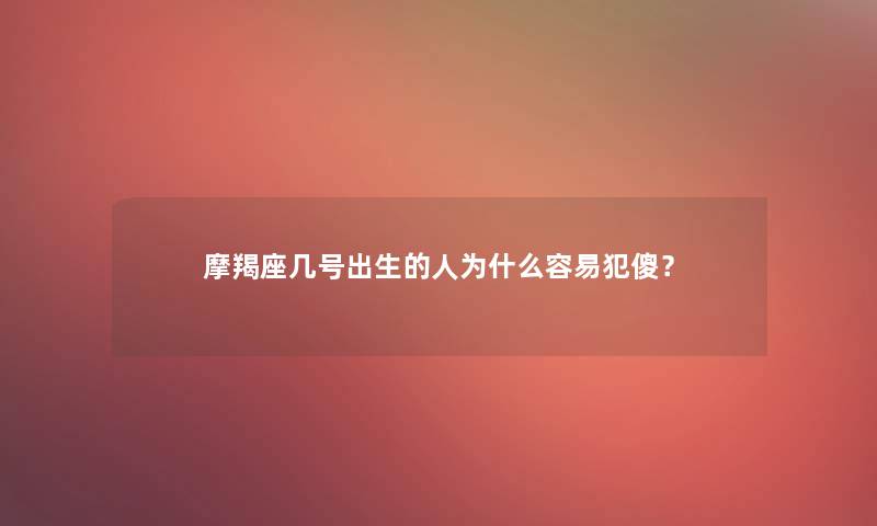 摩羯座几号出生的人为什么容易犯傻？