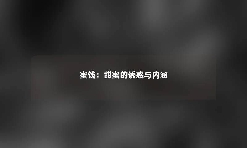 蜜饯：甜蜜的诱惑与内涵