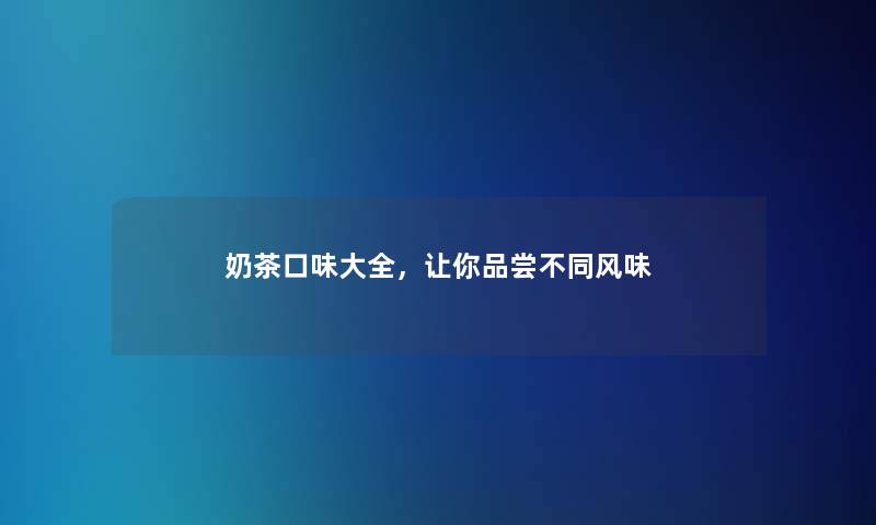 奶茶口味大全，让你品尝不同风味