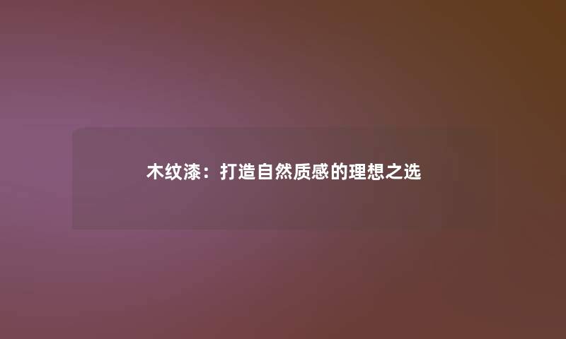 木纹漆：打造自然质感的理想之选