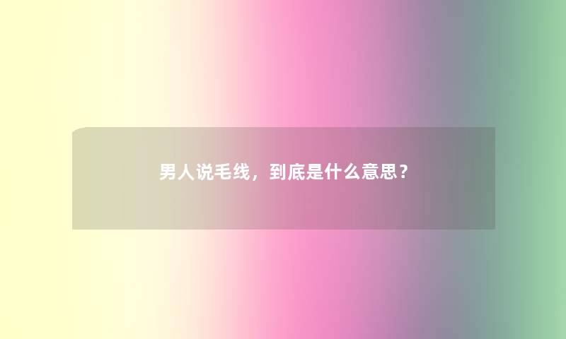 男人说毛线,到底是什么意思? 男人说毛线,到底是什么意思?