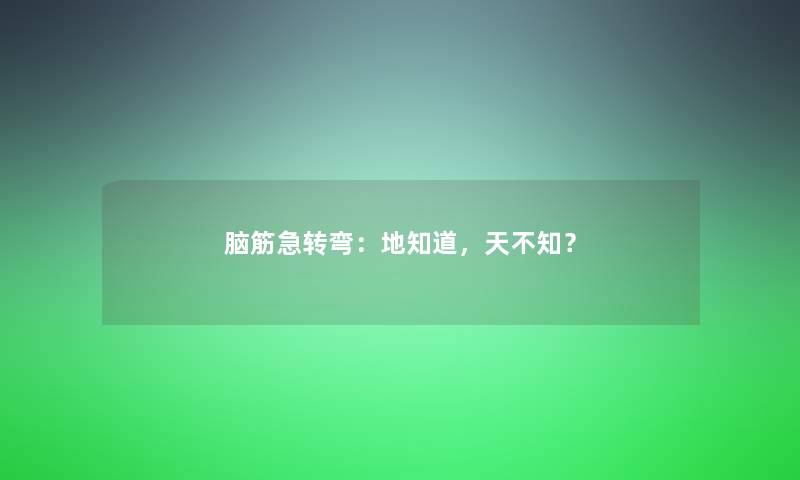脑筋急转弯：地知道，天不知？