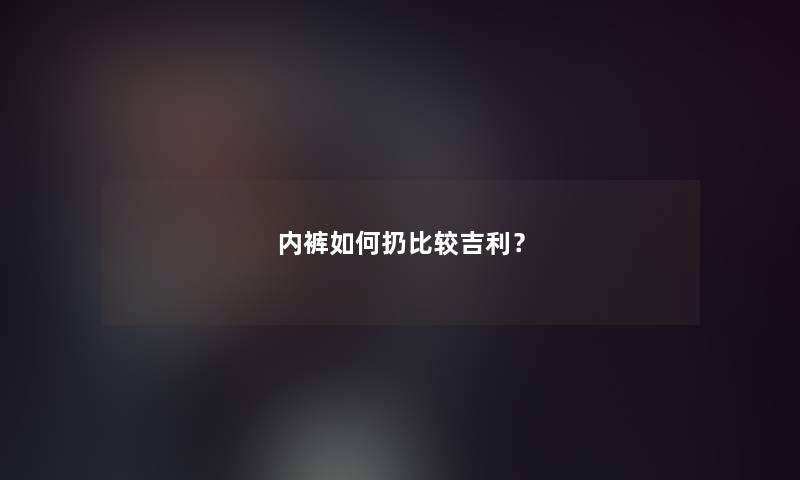 内裤如何扔比较吉利？