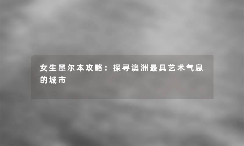 女生墨尔本攻略：探寻澳洲具艺术气息的城市