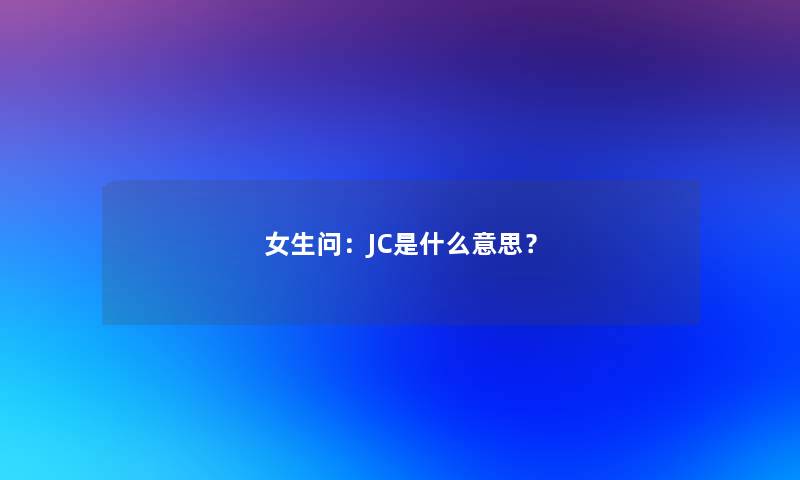 女生问：JC是什么意思？
