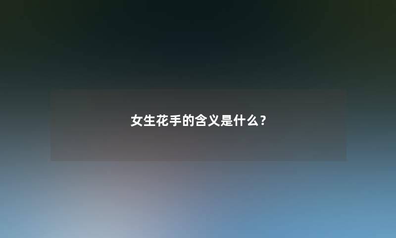 女生花手的含义是什么？