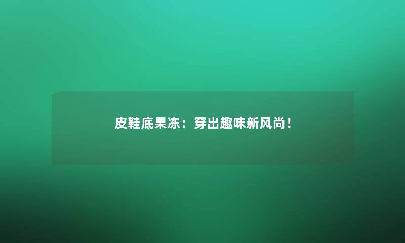 皮鞋底果冻：穿出趣味新风尚！