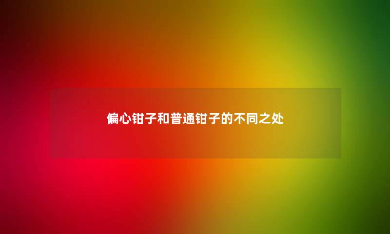 偏心钳子和普通钳子的不同之处