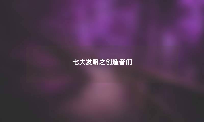 七大发明之创造者们