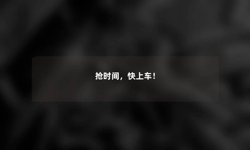 抢时间，快上车！