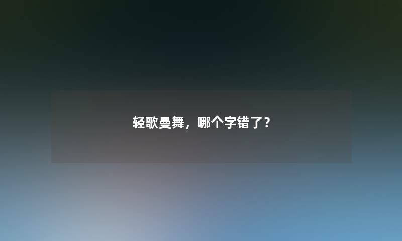 轻歌曼舞，哪个字错了？