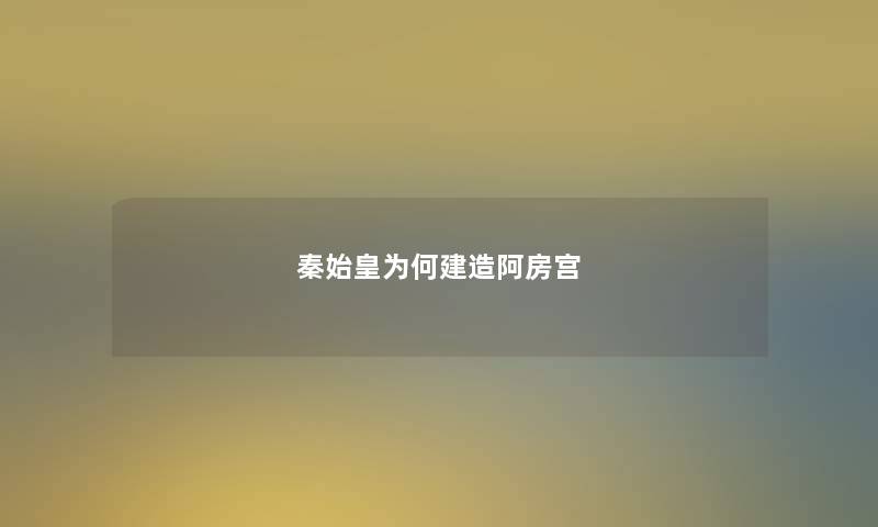 秦始皇为何建造阿房宫
