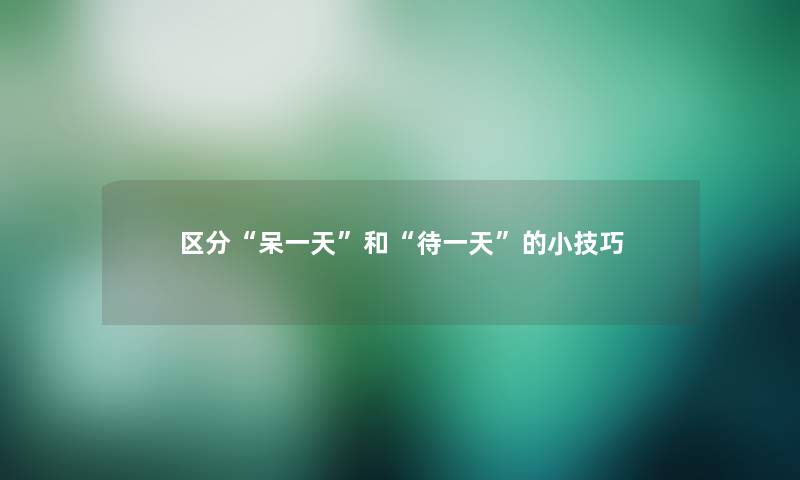 区分呆一天和待一天的小技巧