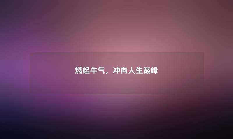 燃起牛气，冲向人生巅峰