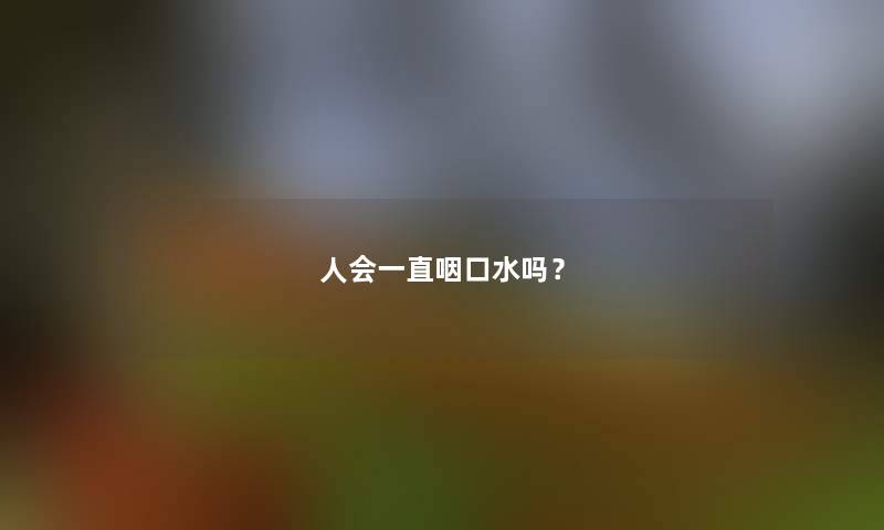 人会一直咽口水吗？