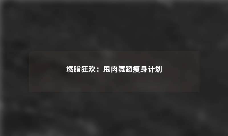 燃脂狂欢:甩肉舞蹈瘦身计划 燃脂狂欢:甩肉舞蹈瘦身计划