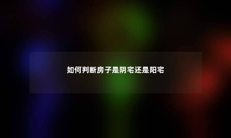 如何判断房子是阴宅还是阳宅