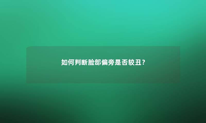 如何判断脸部偏旁是否较丑？
