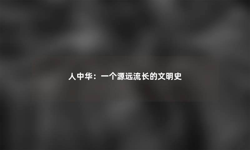 人中华：一个源远流长的文明史