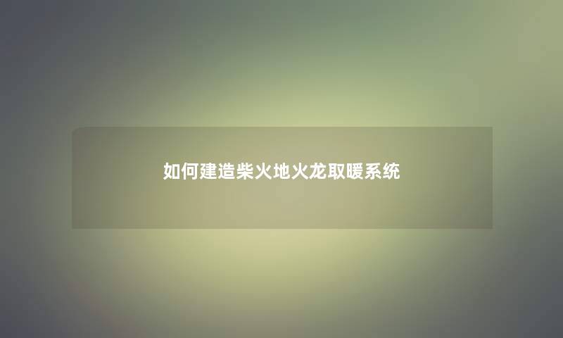 如何建造柴火地火龙取暖系统