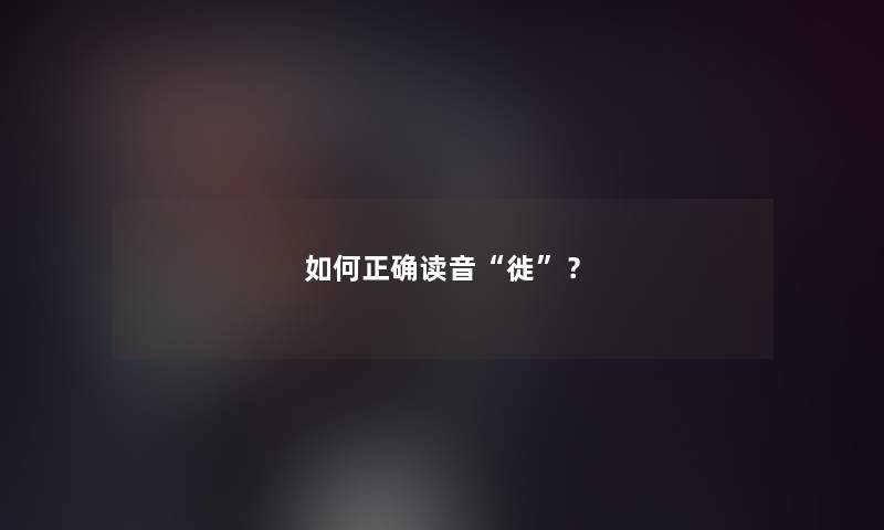 如何正确读音“徙”？