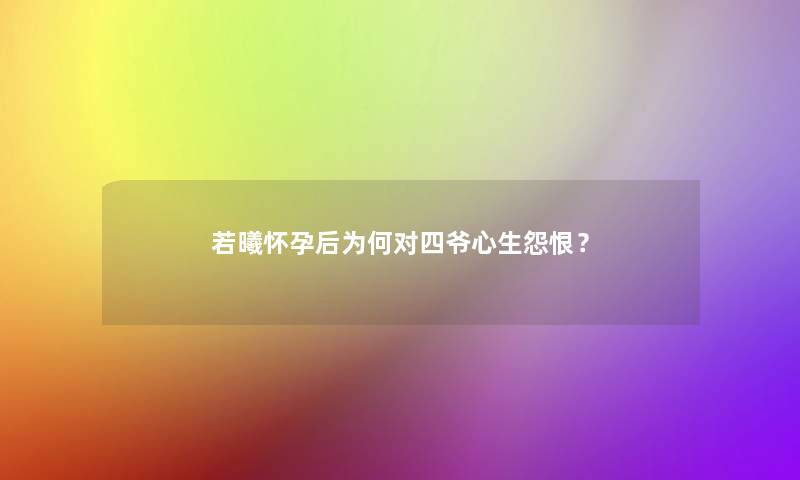 若曦怀孕后为何对四爷心生怨恨？