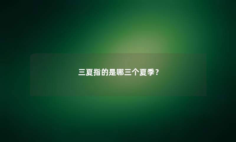 三夏指的是哪三个夏季？