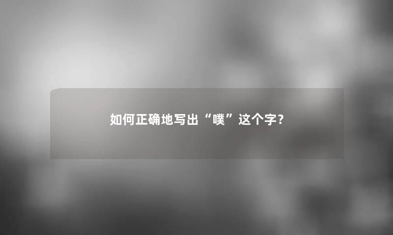 如何正确地写出“噗”这个字? 如何正确地写出“噗”这个字?