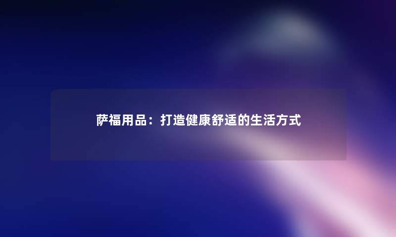 萨福用品：打造健康舒适的生活方式