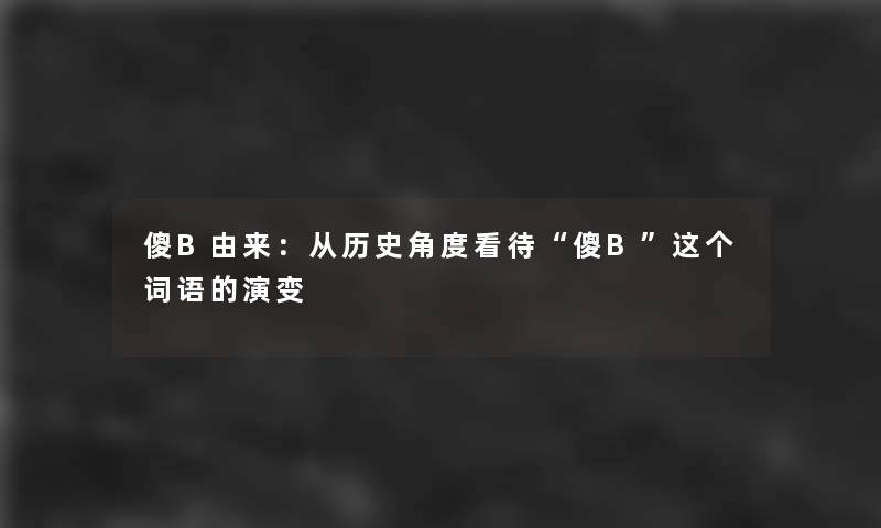 傻B由来：从历史角度看待“傻B”这个词语的演变