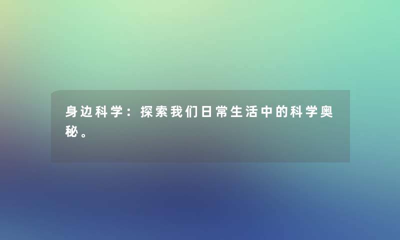 身边科学：探索我们日常生活中的科学奥秘。
